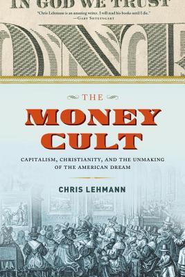 The Money Cult: Capitalism, Christianity, and the Unmaking of the American Dream (Hardcover)