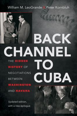Back Channel to Cuba: The Hidden History of Negotiations Between Washington and Havana Back Channel to Cuba: The Hidden History of Negotiations Between Washington and Havana