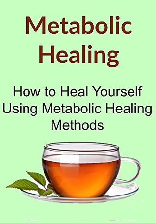 Metabolic Healing: How to Heal Yourself Using Metabolic Healing Methods: (Metabolic Healing, Metabolic Diet, Antibiotics, Natural Remedies, All About Metabolic Healing)
