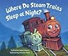 Where Do Steam Trains Sleep at Night? by Brianna Caplan Sayres Where Do Steam Trains Sleep at Night? by Brianna Caplan Sayres