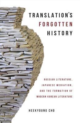 Translation’s Forgotten History: Russian Literature, Japanese Mediation, and the Formation of Modern Korean Literature (Harvard East Asian Monographs)
