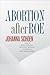 Abortion after Roe by Johanna Schoen