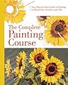 The Complete Painting Course: Your Step by Step Guide to Painting in Watercolor, Acrylics, and Oils