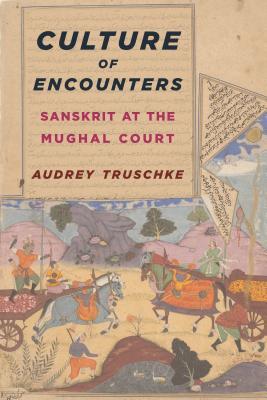 Culture of Encounters: Sanskrit at the Mughal Court (South Asia Across the Disciplines)