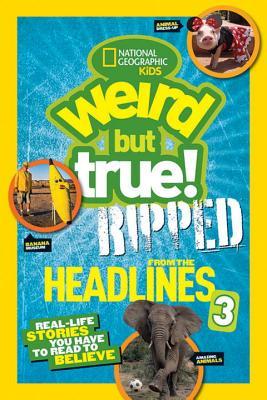 Weird But True! Ripped from the Headlines 3: Real-Life Stories You Have to Read to Believe