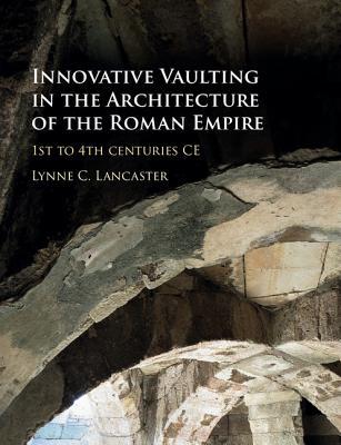 Innovative Vaulting in the Architecture of the Roman Empire: 1st to 4th Centuries CE (Hardcover)