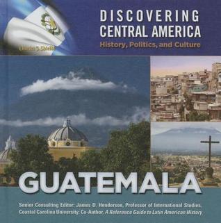 Guatemala (Discovering Central America: History, Politics, and Culture)