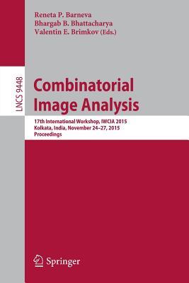 Combinatorial Image Analysis: 17th International Workshop, IWCIA 2015, Kolkata, India, November 24-27, 2015. Proceedings (Image Processing, Computer Vision, Pattern Recognition, and Graphics)