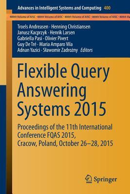 Flexible Query Answering Systems 2015: Proceedings of the 11th International Conference FQAS 2015, Cracow, Poland, October 26-28, 2015 (Advances in Intelligent Systems and Computing, 400)