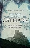 The Lost Teachings of the Cathars by Andrew Phillip Smith