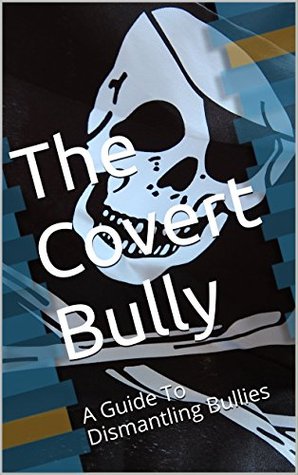 The Covert Bully: A Guide To Dismantling Bullies (Kindle Edition)