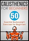 Calisthenics for Beginners: 50 Essential Bodyweight Exercises for Beginners