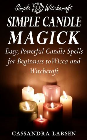 Simple Candle Magick: Easy, Powerful Candle Spells for Beginners to Wicca and Witchcraft (Simple Witchcraft, #2)