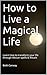 How to Live a Magical Life: Learn how to transform your life through Wiccan spells & Rituals
