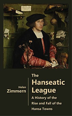 The Hanseatic League - A History of the Rise and Fall of the Hansa Towns (Illustrated)