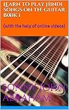 Learn to play Hindi songs on the guitar Book 1: (with the help of online videos) Learn to play Hindi songs on the guitar Book 1: (with the help of online videos)