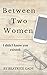 Between Two Women: I didn't know you existed.