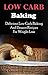 Low Carb Baking Recipes: Low Carb Baking And Dessert Recipes For Weight Loss (Low Carb Cookbook)