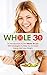Whole 30: An Introduction To The Whole 30 Diet Along With Strategies To Help Increase Energy And Lose Weight (Plant Based Diet, Paleo Diet, Superfoods Diet, Metabolism, Energy, Vegan, Whole Food)