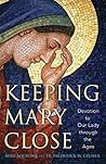 Keeping Mary Close: Devotion to Our Lady Through the Ages Keeping Mary Close: Devotion to Our Lady Through the Ages