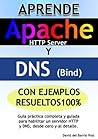 Aprende DNS y APACHE con ejercicios resueltos 100%: Guía práctica completa para configurar un servidor DNS y Apache HTTP, desde cero y al detalle (Spanish Edition)