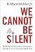 We Cannot Be Silent by R. Albert Mohler Jr. We Cannot Be Silent by R. Albert Mohler Jr.