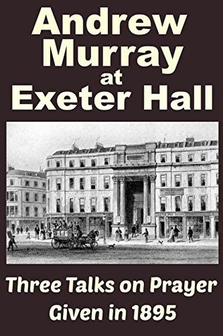 Andrew Murray at Exeter Hall: Three Talks on Prayer Given in 1895