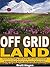 Off Grid Land: Secrets To Finding and Buying the Right Off Grid Homestead Property That Will Let You Survive When SHTF!