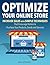 Optimize Your Online Store: Increase Sales with Simple Techniques That Encourage Visitors to Purchase Your Products, Goods and Services