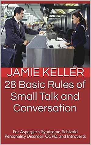 28 Basic Rules of Small Talk and Conversation: For Asperger's Syndrome, Schizoid Personality Disorder, OCPD, and Introverts (Transcend Mediocrity Book 81)