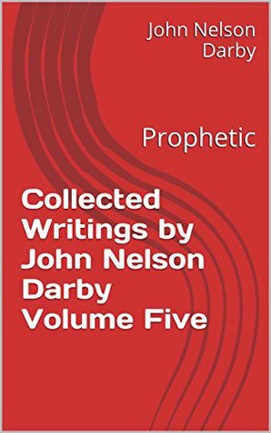 Collected Writings by John Nelson Darby Volume Five: Prophetic (Collected Writings by JND Book 5)