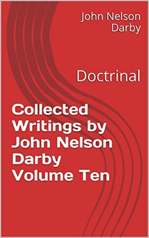 Collected Writings by John Nelson Darby Volume Ten: Doctrinal (Collected Writings by JND Book 10)