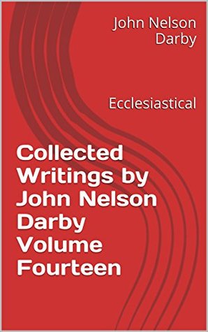 Collected Writings by John Nelson Darby Volume Fourteen: Ecclesiastical (Collected Writings of JND Book 14)