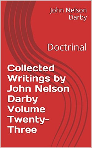 Collected Writings by John Nelson Darby Volume Twenty-Three: Doctrinal (Collected Writings of JND Book 23)