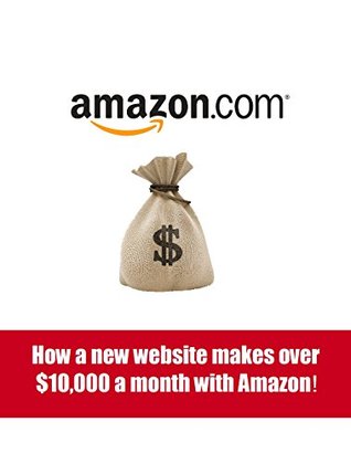 How a new website makes over $10,000 a month with Amazon! New ways to make money with Amazon! (Kindle Edition)