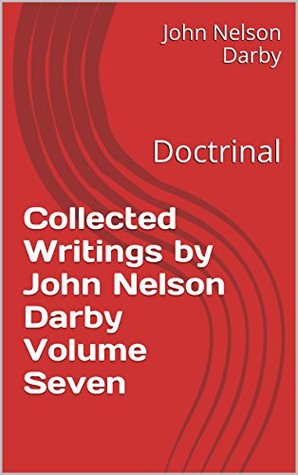 Collected Writings by John Nelson Darby Volume Seven: Doctrinal (Collected Writings by JND Book 7)