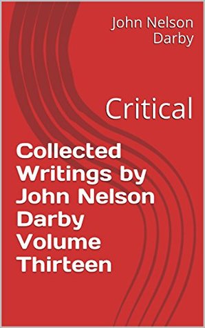 Collected Writings by John Nelson Darby Volume Thirteen: Critical (Collected Writings of JND Book 13)