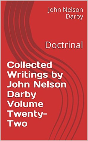 Collected Writings by John Nelson Darby Volume Twenty-Two: Doctrinal (Collected Writings of JND Book 22)