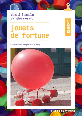 jouets de fortune : 40 réalisations ludiques 100% récup'
