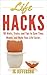 Life Hacks: 101 Hints, Tricks, and Tips to Save Time, Money, and Make Your Life Easier (Make Life Easier, Productivity, Efficiency, Optimize, Life Hacking)