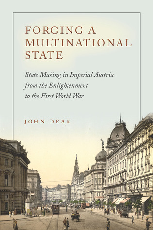 Forging a Multinational State: State Making in Imperial Austria from the Enlightenment to the First World War (Stanford Studies on Central and Eastern Europe)