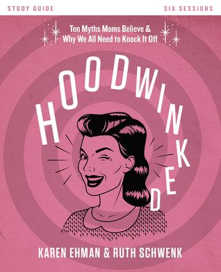 Hoodwinked: Ten Myths Moms Believe and   Why We All Need to Knock It Off, Study Guide (Paperback)