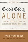 God's Glory Alone---The Majestic Heart of Christian Faith and... by David VanDrunen