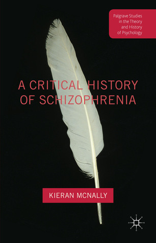 A Critical History of Schizophrenia (Palgrave Studies in the Theory and History of Psychology)