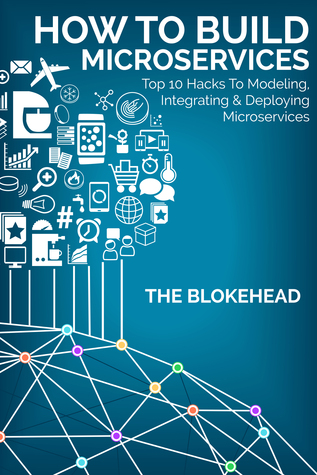 How To Build Microservices: Top 10 Hacks To Modeling, Integrating & Deploying Microservices (ebook)