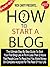 How To Start A Blog: The Ultimate Step By Step Guide To Start Your Blog In Less Than 2 Hours That People Love To Read And You Make Money On Complete Autopilot ... How To Make Money Blogging Book 1)