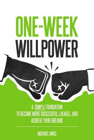 One-Week Willpower: A Simple Foundation to Become More Successful, Likable, and Achieve Your Dreams