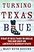 Turning Texas Blue: What It Will Take to Break the GOP Grip on America's Reddest State