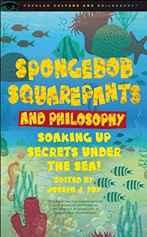 SpongeBob SquarePants and Philosophy: Soaking Up Secrets Under the Sea! (Popular Culture and Philosophy, 60)