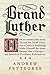 Brand Luther: How an Unheralded Monk Turned His Small Town into a Center of Publishing, Made Himself the Most Famous Man in Europe--and Started the Protestant Reformation